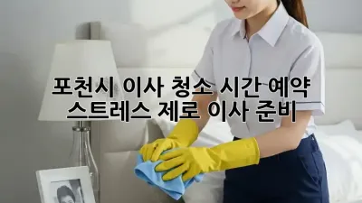 포천시 이사 청소 시간 예약: 스트레스 제로 이사 준비!