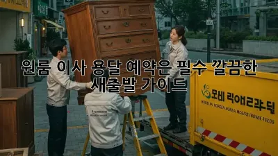 원룸 이사, 용달 예약은 필수! 깔끔한 새출발 가이드