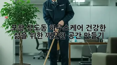 포항 상도동 하우스케어: 건강한 삶을 위한 깨끗한 공간 만들기