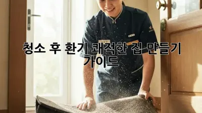 청소 후 환기: 쾌적한 집 만들기 가이드