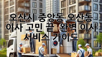 오산시 중앙동, 오산동 이사 고민 끝! 📦 완벽 이사 서비스 가이드