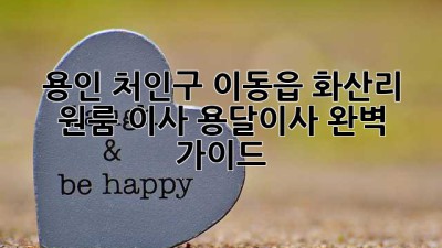용인 처인구 이동읍 화산리 원룸 이사, 용달이사 완벽 가이드