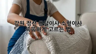 강원 정선 용달이사, 소형이사 똑똑하게 고르는 법 🚚📦
